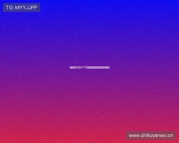 乐虎直播NBA178精彩赛事回顾与最新赛程分析全解 乐虎直播NBA178精彩赛事回顾与最新赛程分析全解