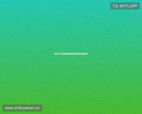 黑土NBA直播体育在线全新体验一站式观看精彩比赛不间断 黑土NBA直播体育在线全新体验一站式观看精彩比赛不间断